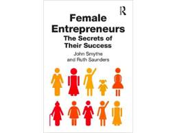 Female Entrepreneurs: The Secrets of Their Success | John Smythe & Ruth Saunders
