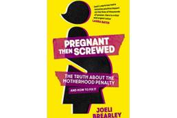 Pregnant Then Screwed: The Truth About the Motherhood Penalty and How to Fix It | Joeli Brearley