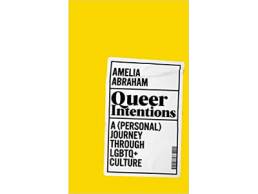 Queer Intentions- A (Personal) Journey Through LGBTQ + Culture | Amelia Abraham